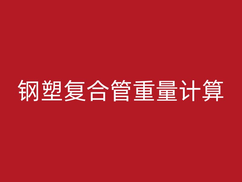鋼塑復(fù)合管重量計(jì)算