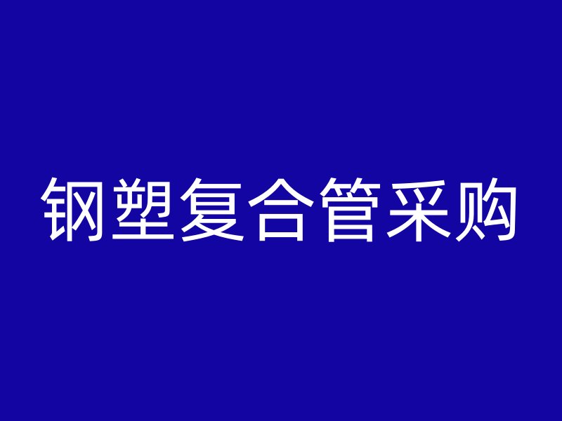鋼塑復(fù)合管采購