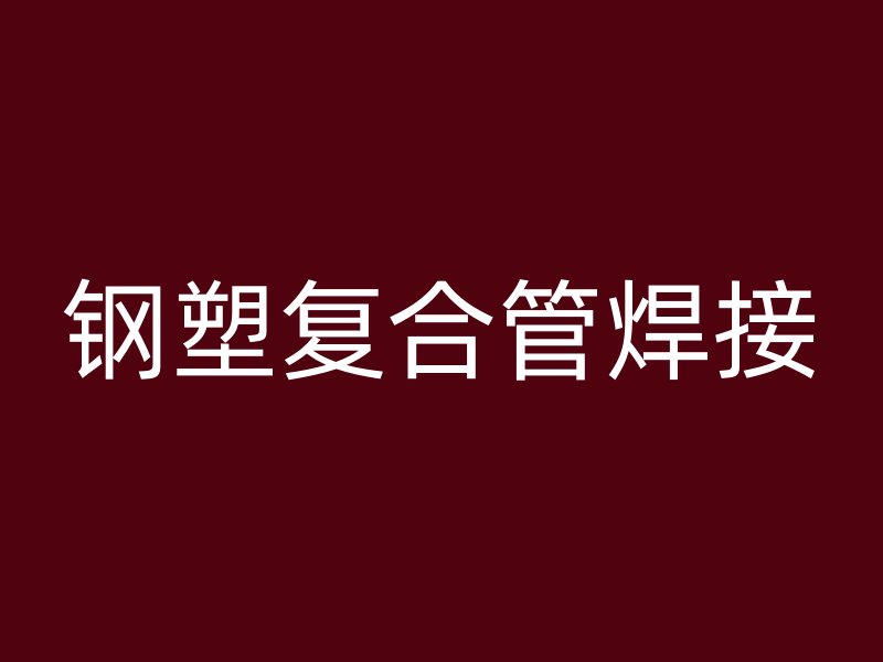 鋼塑復(fù)合管焊接