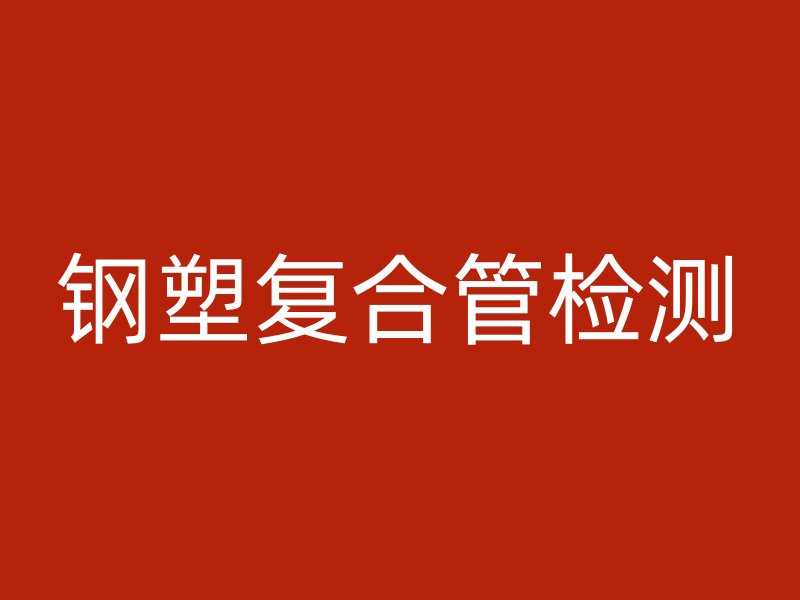 鋼塑復(fù)合管檢測