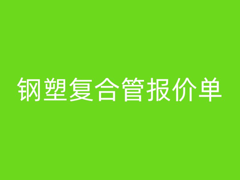 鋼塑復(fù)合管報(bào)價(jià)單