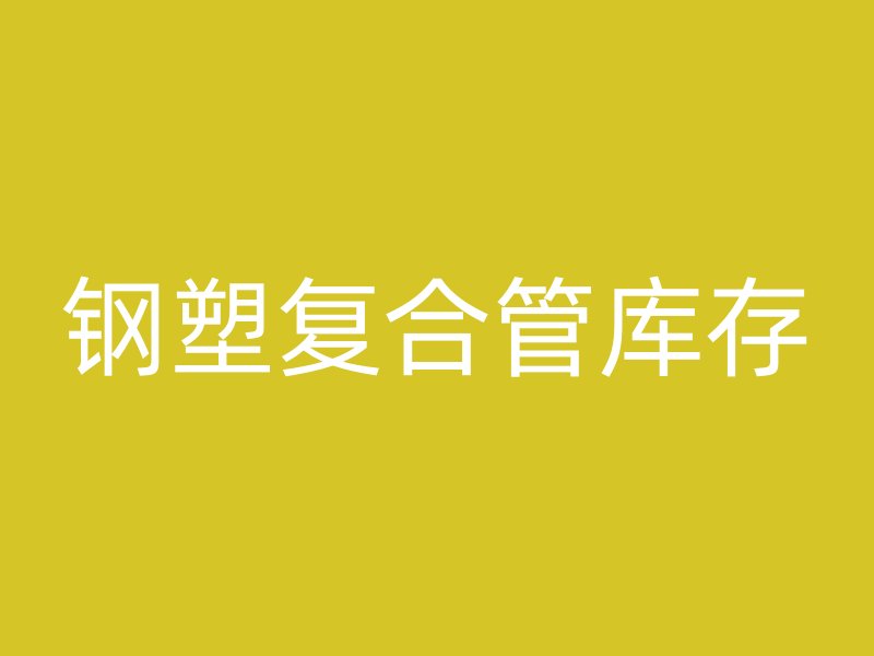 鋼塑復(fù)合管庫(kù)存