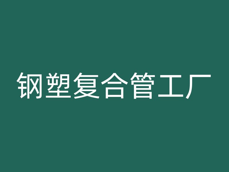 鋼塑復(fù)合管工廠