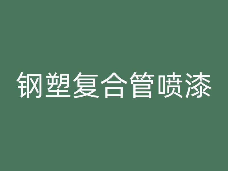 鋼塑復(fù)合管噴漆