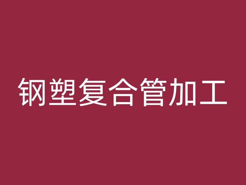 鋼塑復(fù)合管加工