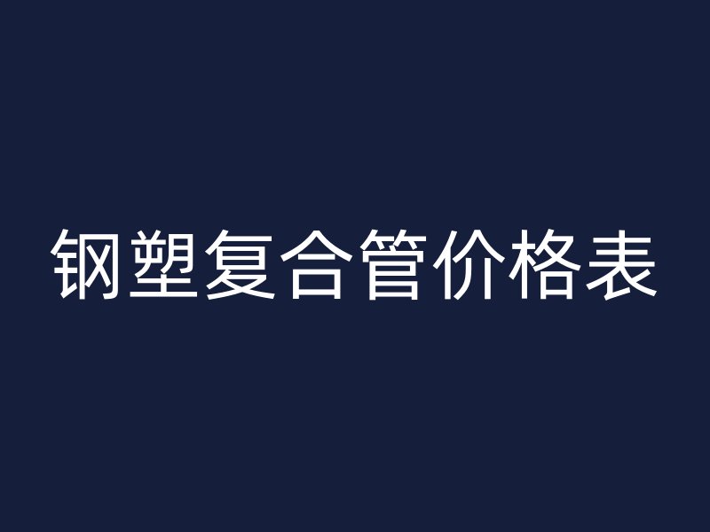 鋼塑復(fù)合管價格表