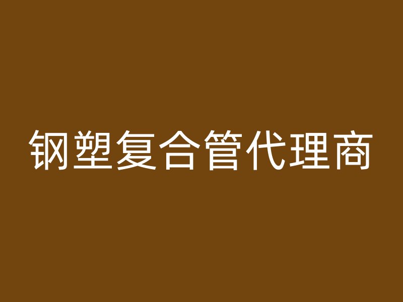 鋼塑復(fù)合管代理商
