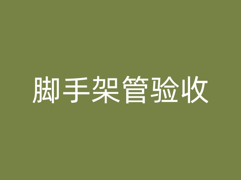 腳手架管驗(yàn)收