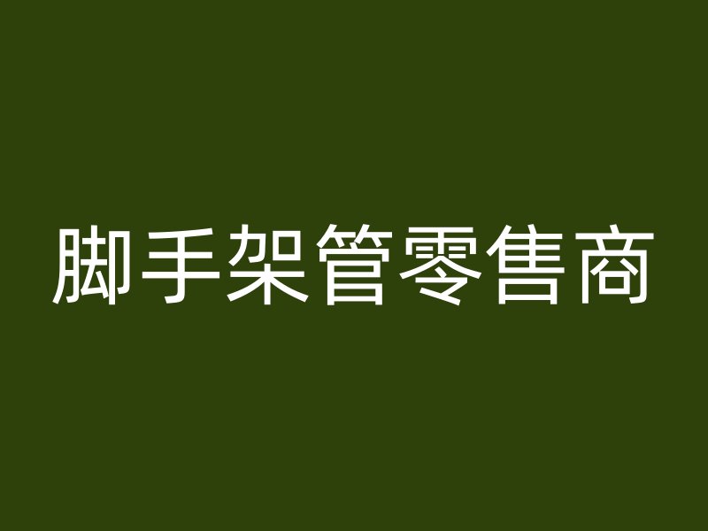 腳手架管零售商