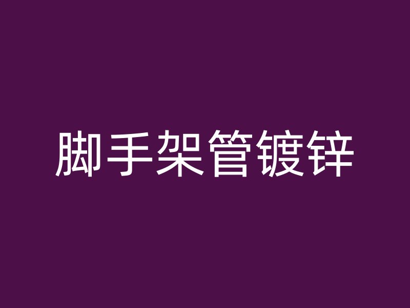 腳手架管鍍鋅