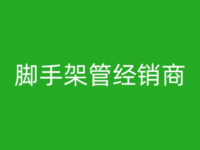 腳手架管經(jīng)銷商