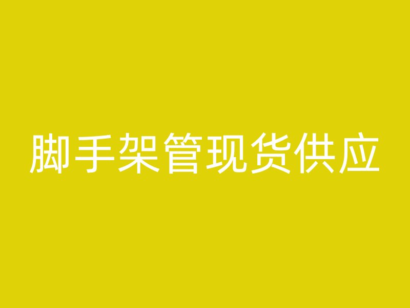 腳手架管現(xiàn)貨供應(yīng)