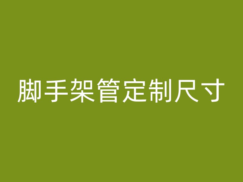 腳手架管定制尺寸