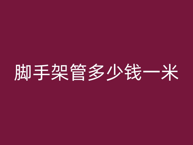 腳手架管多少錢一米