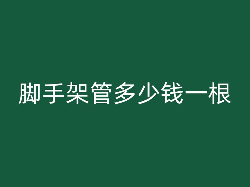 腳手架管多少錢一根