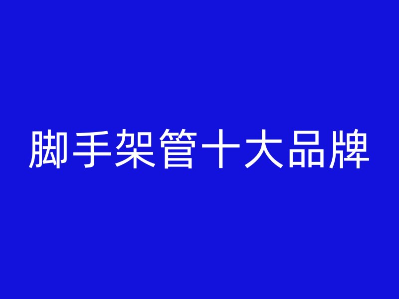 腳手架管十大品牌