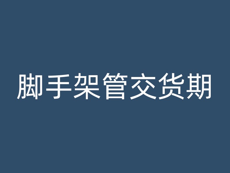 腳手架管交貨期