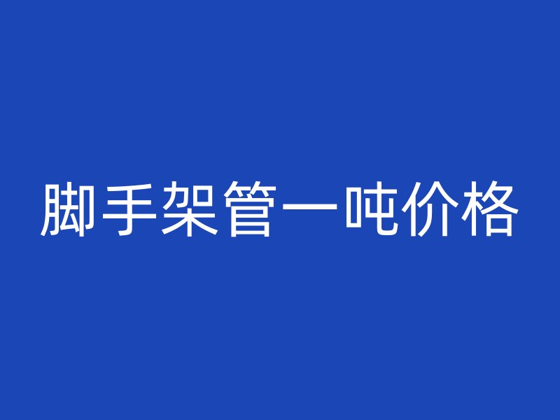 腳手架管一噸價格