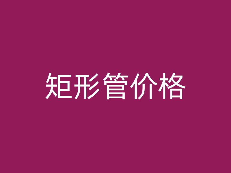 矩形管價(jià)格