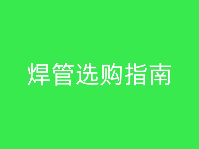 焊管選購(gòu)指南