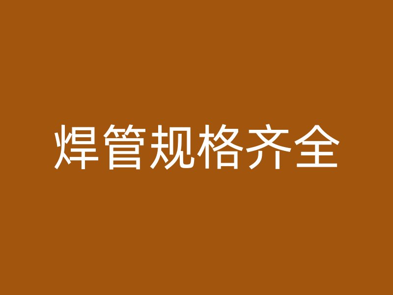 焊管規(guī)格齊全