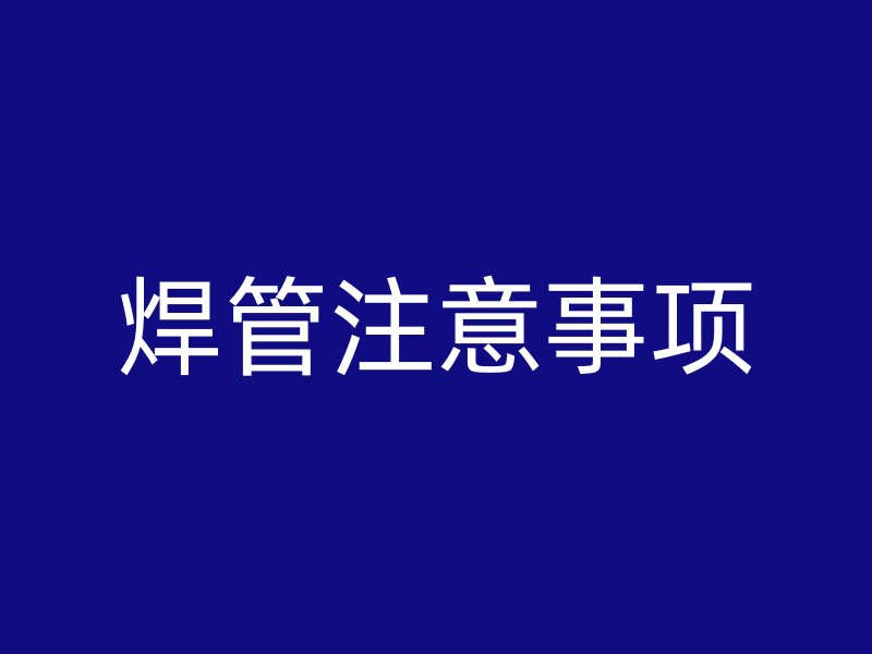 焊管注意事項