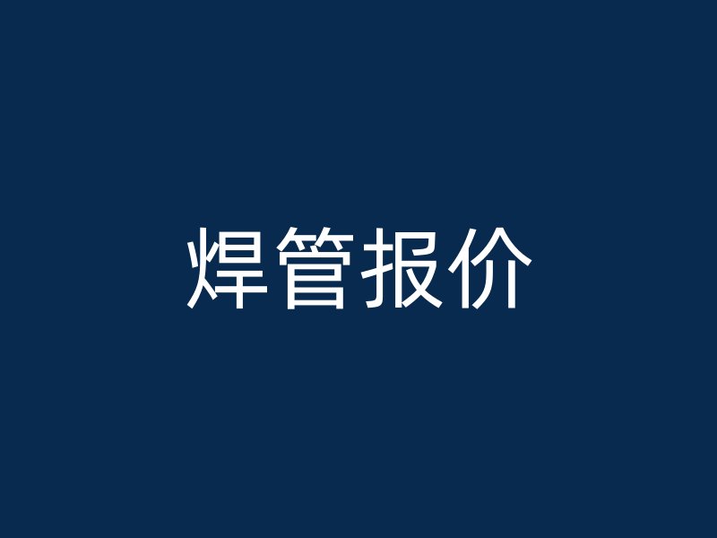 焊管報(bào)價(jià)