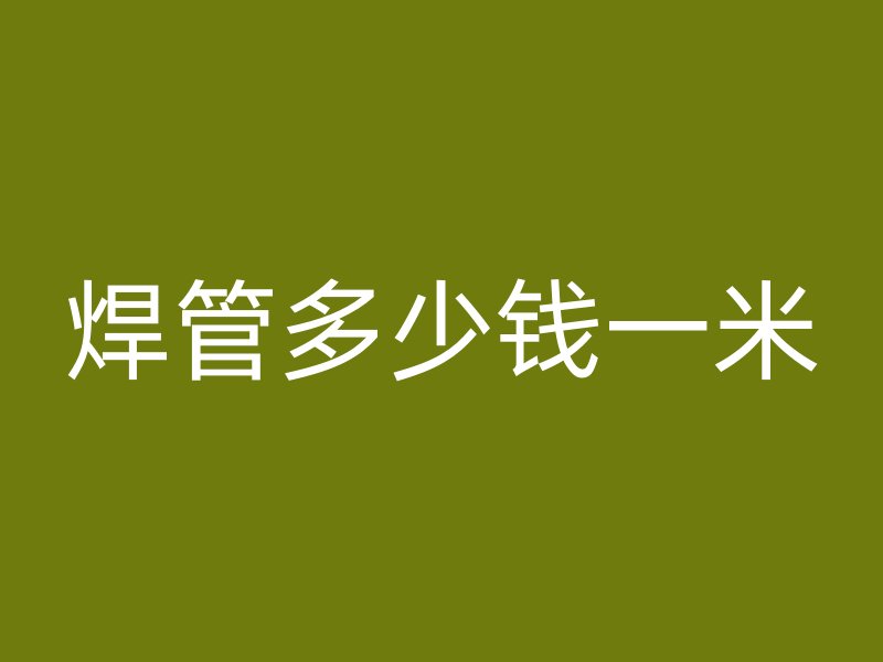 焊管多少錢一米