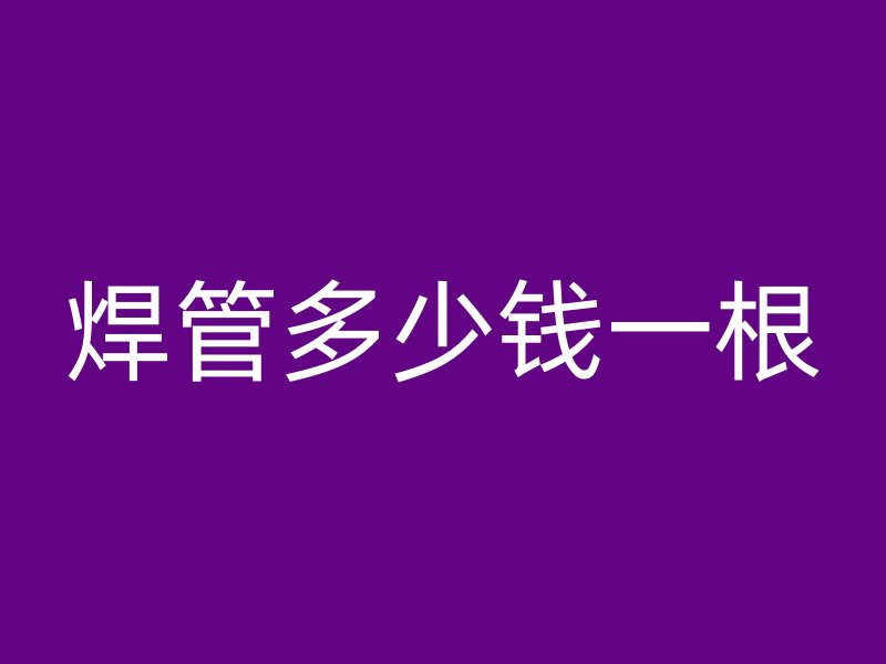 焊管多少錢一根