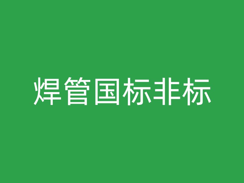 焊管?chē)?guó)標(biāo)非標(biāo)