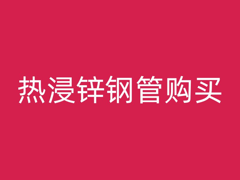 熱浸鋅鋼管購(gòu)買