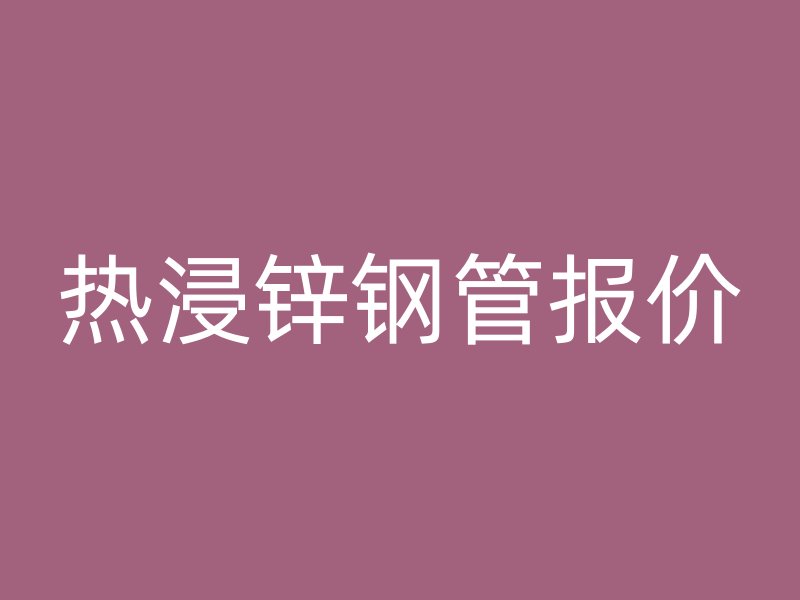 熱浸鋅鋼管報(bào)價(jià)
