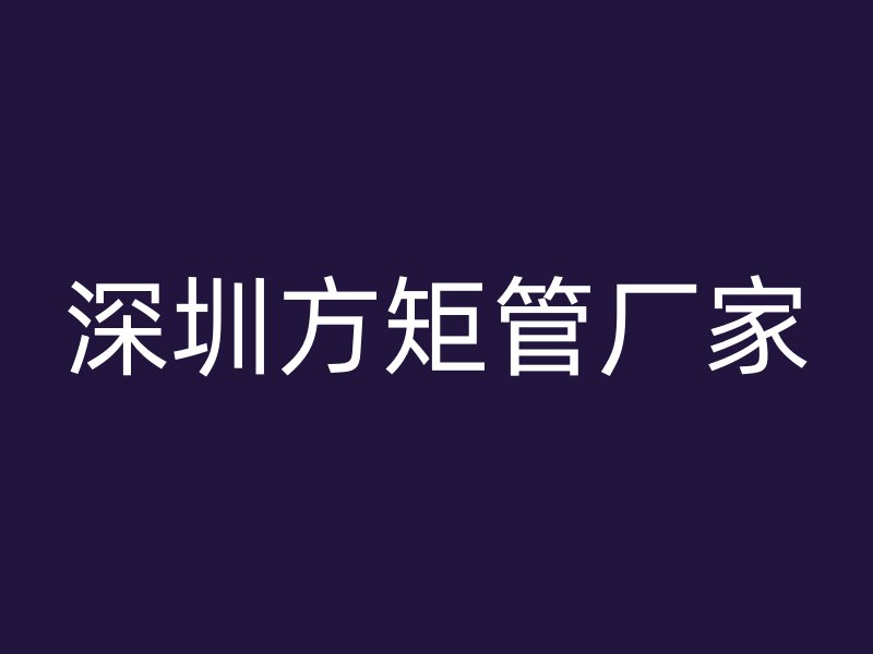 深圳方矩管廠(chǎng)家