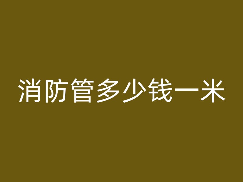 消防管多少錢一米