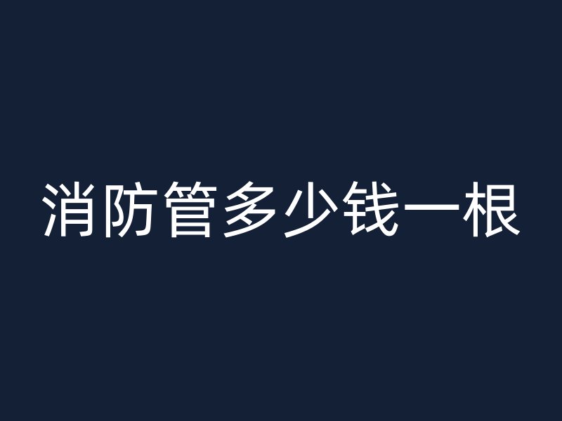 消防管多少錢(qián)一根
