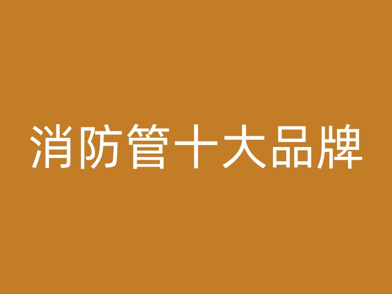 消防管十大品牌