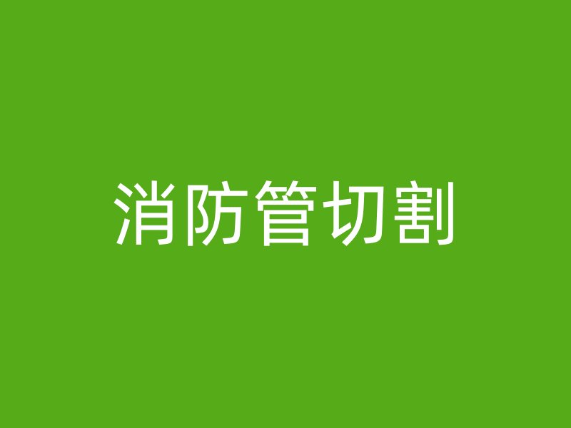 消防管切割