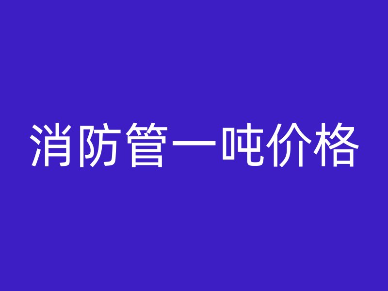 消防管一噸價(jià)格