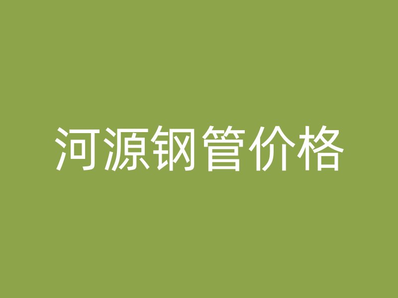 河源鋼管價格