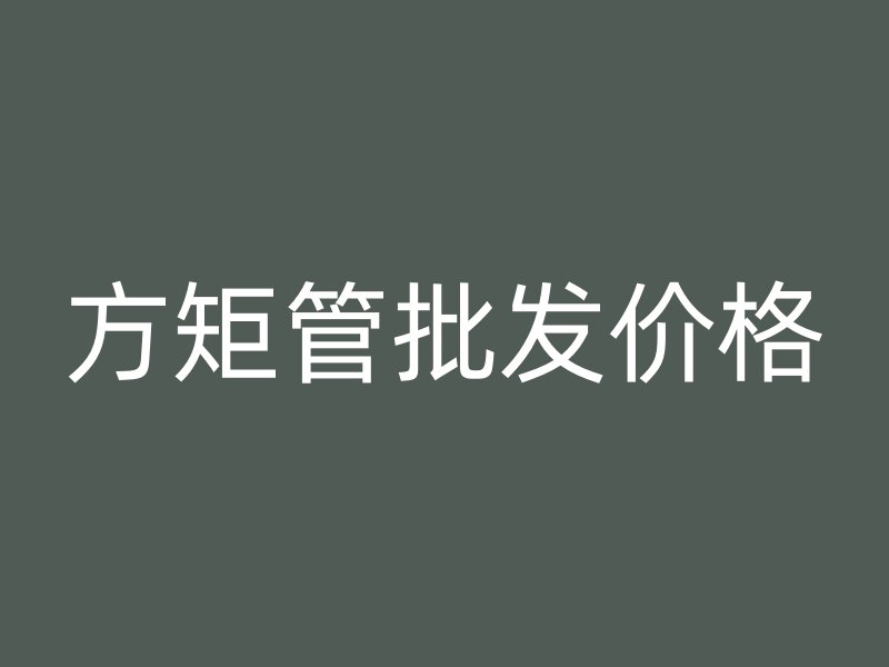 方矩管批發(fā)價(jià)格
