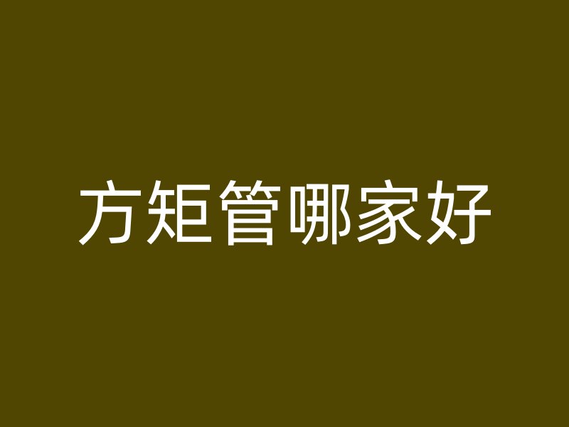 方矩管哪家好