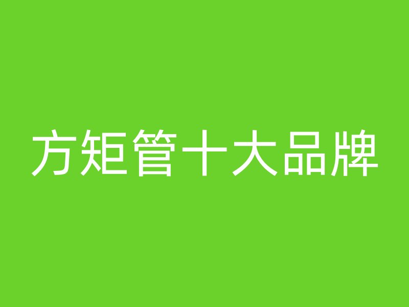 方矩管十大品牌