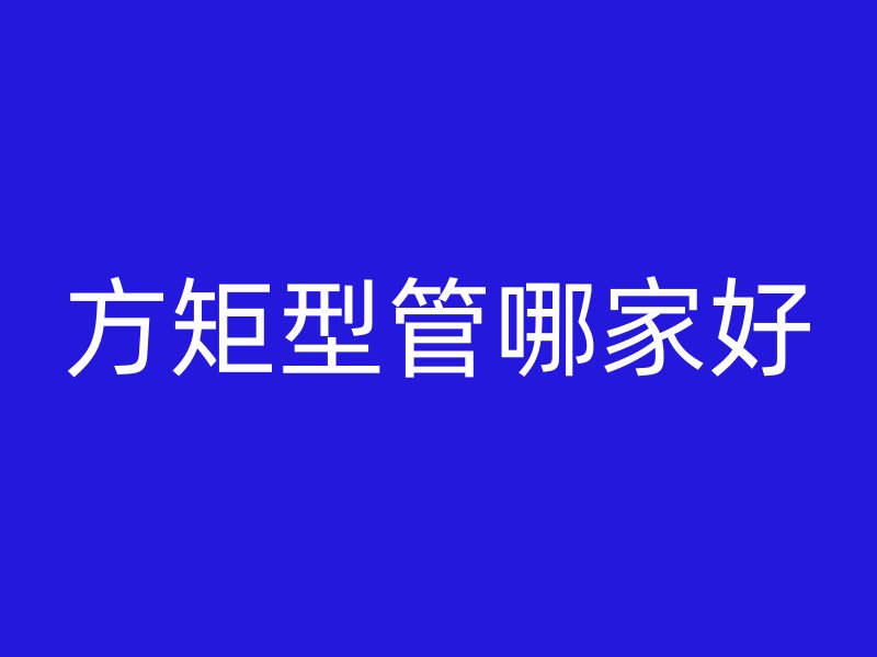 方矩型管哪家好
