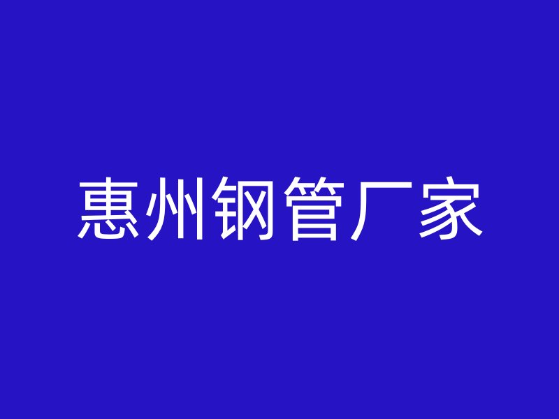 惠州鋼管廠(chǎng)家
