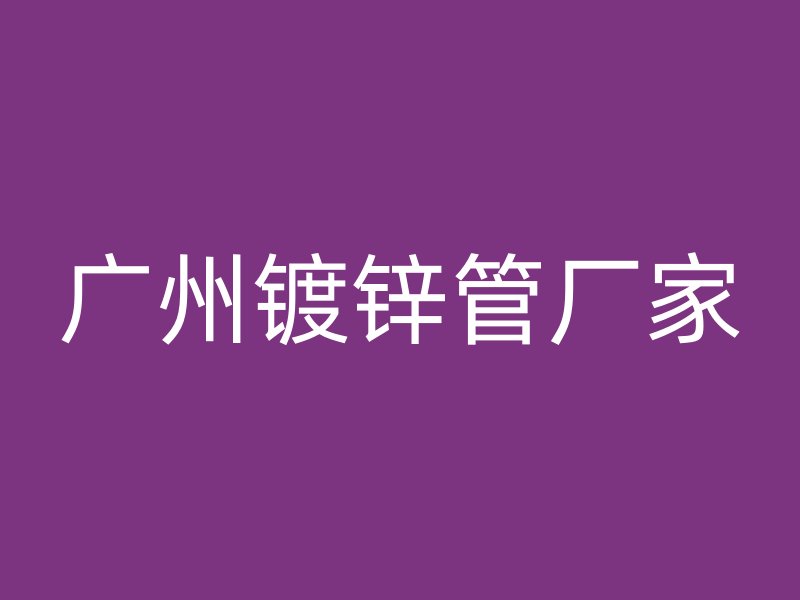 廣州鍍鋅管廠家