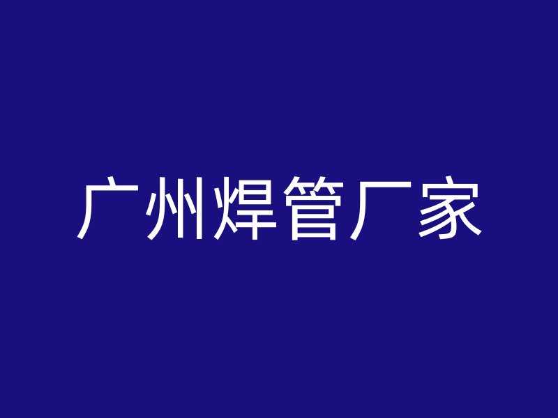 廣州焊管廠家