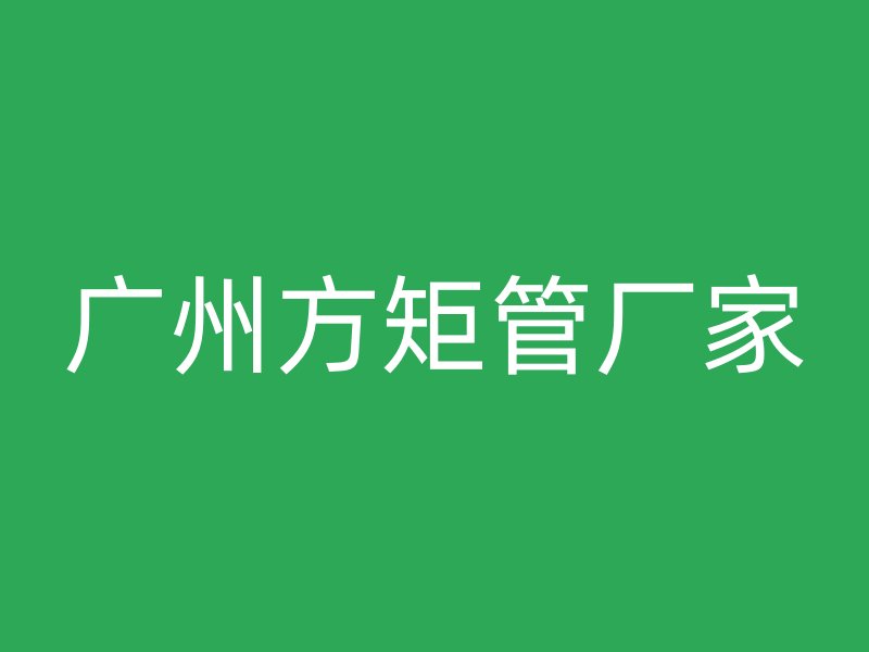 廣州方矩管廠家