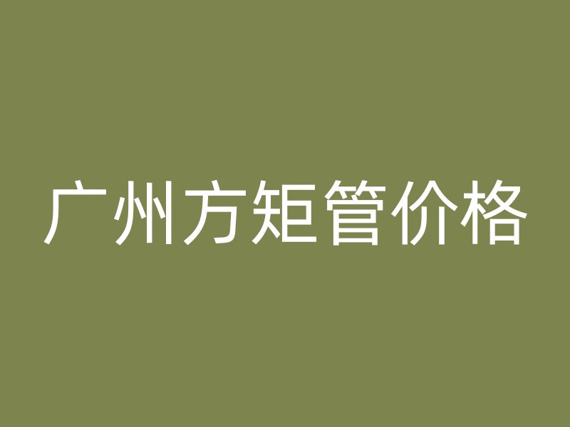 廣州方矩管價格