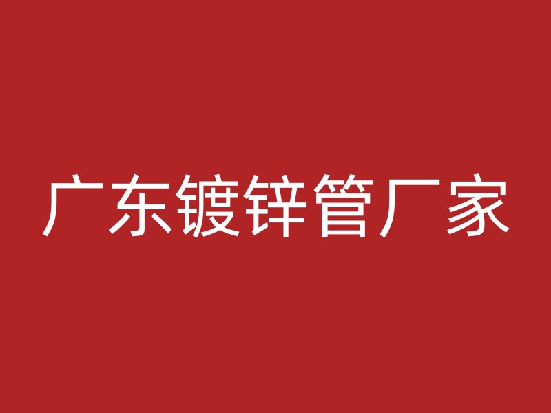 廣東鍍鋅管廠家