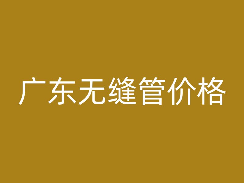 廣東無縫管價格